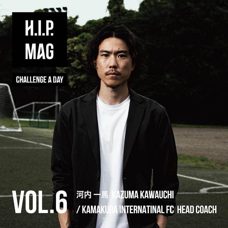 H.I.P. MAG CHALLENGE A DAY VOL.6 河内 一馬/鎌倉インターナショナルFC 監督兼CBO